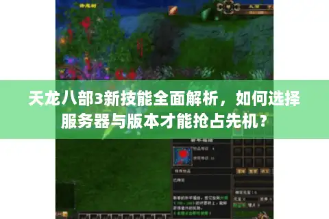 天龙八部3新技能全面解析，如何选择服务器与版本才能抢占先机？