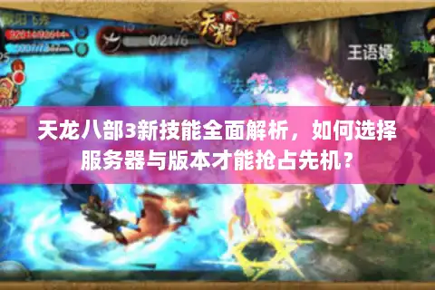 天龙八部3新技能全面解析，如何选择服务器与版本才能抢占先机？