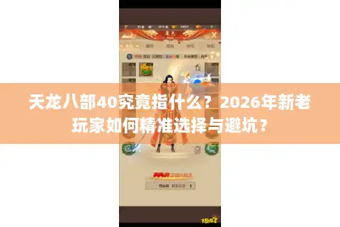 天龙八部40究竟指什么？2026年新老玩家如何精准选择与避坑？