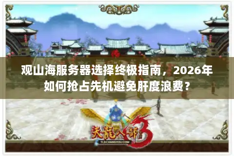 观山海服务器选择终极指南，2026年如何抢占先机避免肝度浪费？