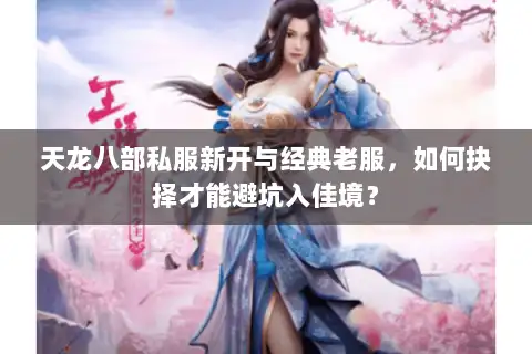 天龙八部私服新开与经典老服，如何抉择才能避坑入佳境？