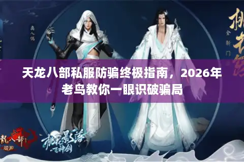 天龙八部私服防骗终极指南，2026年老鸟教你一眼识破骗局