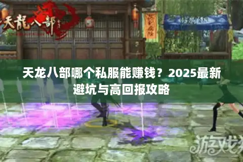 天龙八部哪个私服能赚钱？2025最新避坑与高回报攻略