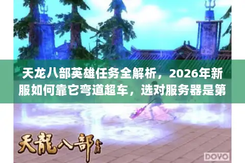 天龙八部英雄任务全解析，2026年新服如何靠它弯道超车，选对服务器是第一步？
