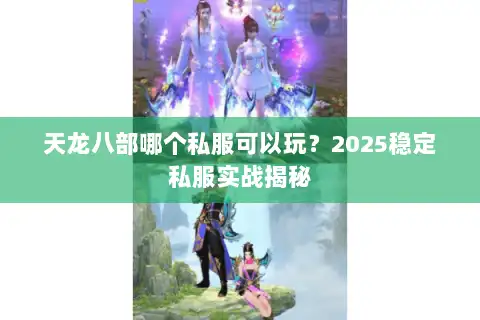 天龙八部哪个私服可以玩?2025稳定私服实战揭秘 天龙八部哪个私服可以玩?2025稳定私服实战揭秘