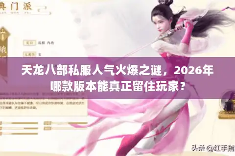 天龙八部私服人气火爆之谜，2026年哪款版本能真正留住玩家？