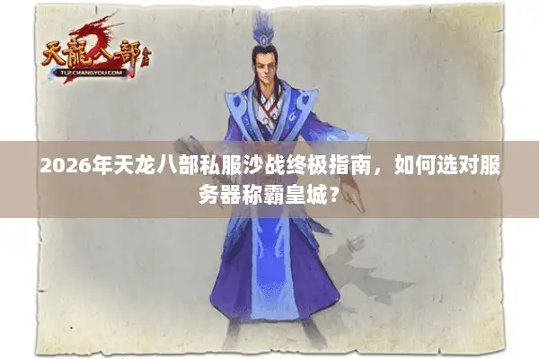 2026年天龙八部私服沙战终极指南，如何选对服务器称霸皇城？