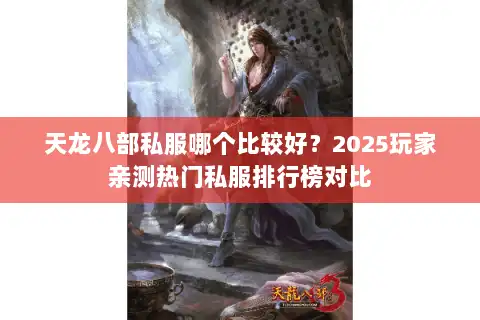 天龙八部私服哪个比较好?2025玩家亲测热门私服排行榜对比 天龙八部私服哪个比较好?2025玩家亲测热门私服排行榜对比