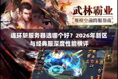 连环斩服务器选哪个好？2026年新区与经典服深度性能横评