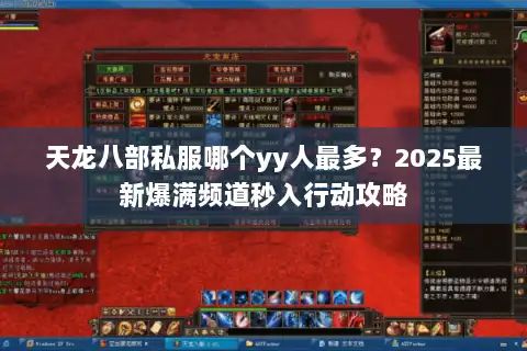 天龙八部私服哪个yy人最多？2025最新爆满频道秒入行动攻略