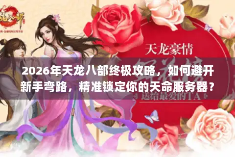 2026年天龙八部终极攻略，如何避开新手弯路，精准锁定你的天命服务器？