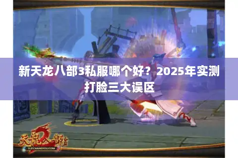 新天龙八部3私服哪个好？2025年实测打脸三大误区