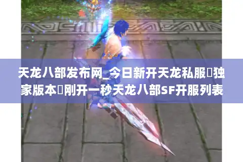 天龙八部发布网_今日新开天龙私服▶独家版本◀刚开一秒天龙八部SF开服列表