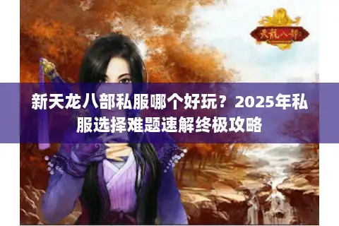 新天龙八部私服哪个好玩？2025年私服选择难题速解终极攻略