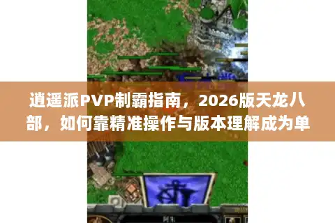逍遥派PVP制霸指南，2026版天龙八部，如何靠精准操作与版本理解成为单挑王？