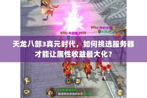 天龙八部3真元时代，如何挑选服务器才能让属性收益最大化？