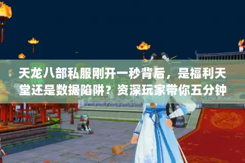 天龙八部私服刚开一秒背后，是福利天堂还是数据陷阱？资深玩家带你五分钟辨真伪