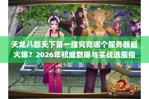 天龙八部天下第一擂究竟哪个服务器最火爆？2026年权威数据与实战选服指南