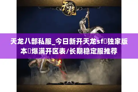 天龙八部私服_今日新开天龙sf▷独家版本◁爆满开区表/长期稳定服推荐