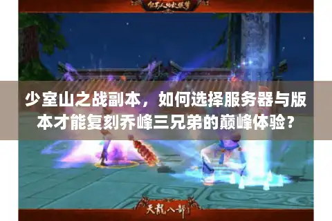 少室山之战副本，如何选择服务器与版本才能复刻乔峰三兄弟的巅峰体验？