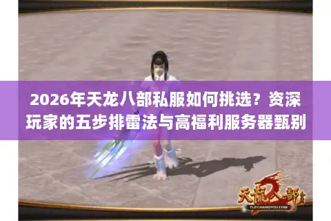 2026年天龙八部私服如何挑选？资深玩家的五步排雷法与高福利服务器甄别术