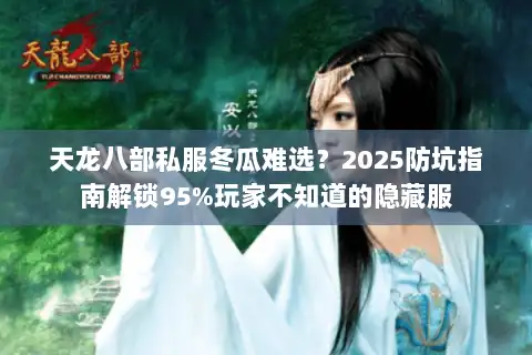 天龙八部私服冬瓜难选?2025防坑指南解锁95%玩家不知道的隐藏服 天龙八部私服冬瓜难选?2025防坑指南解锁95%玩家不知道的隐藏服