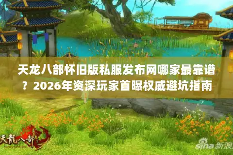 天龙八部怀旧版私服发布网哪家最靠谱？2026年资深玩家首曝权威避坑指南