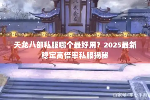 天龙八部私服哪个最好用？2025最新稳定高倍率私服揭秘