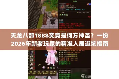 天龙八部1888究竟是何方神圣？一份2026年新老玩家的精准入局避坑指南
