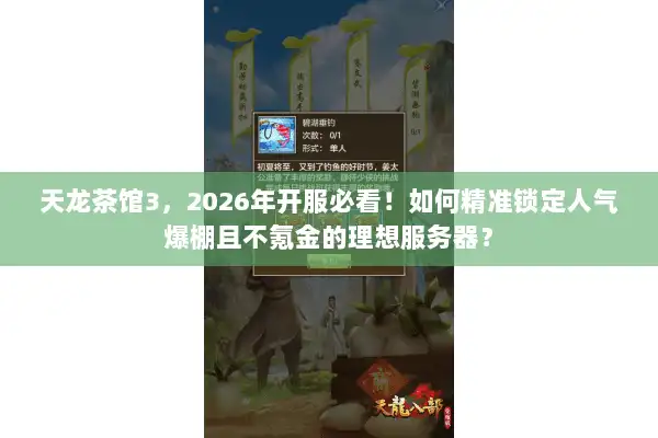 天龙茶馆3，2026年开服必看！如何精准锁定人气爆棚且不氪金的理想服务器？