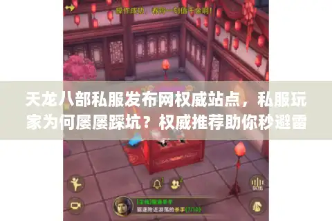天龙八部私服发布网权威站点，私服玩家为何屡屡踩坑？权威推荐助你秒避雷