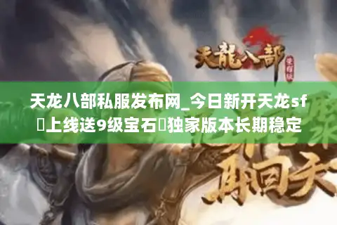 天龙八部私服发布网_今日新开天龙sf◁上线送9级宝石▷独家版本长期稳定