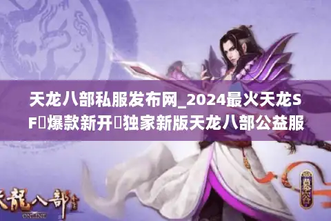 天龙八部私服发布网_2024最火天龙SF▷爆款新开◁独家新版天龙八部公益服推荐