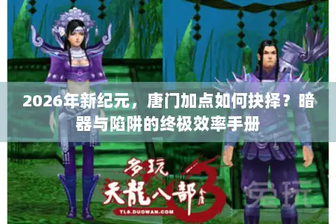2026年新纪元，唐门加点如何抉择？暗器与陷阱的终极效率手册