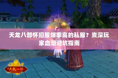 天龙八部怀旧服爆率高的私服?资深玩家血泪避坑指南 天龙八部怀旧服爆率高的私服?资深玩家血泪避坑指南