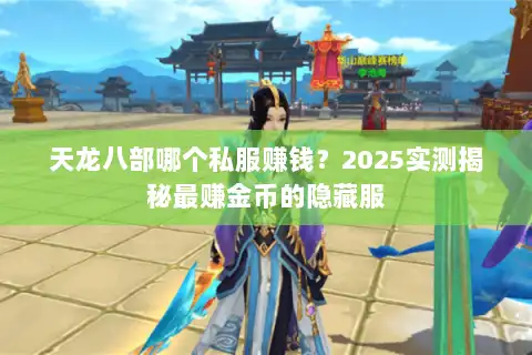 天龙八部哪个私服赚钱?2025实测揭秘最赚金币的隐藏服 天龙八部哪个私服赚钱?2025实测揭秘最赚金币的隐藏服