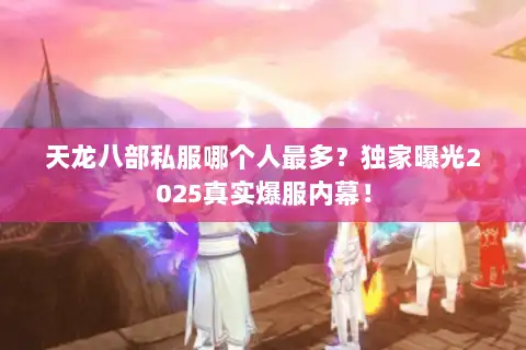 天龙八部私服哪个人最多？独家曝光2025真实爆服内幕！