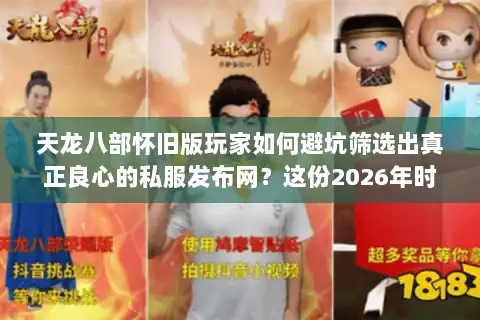 天龙八部怀旧版玩家如何避坑筛选出真正良心的私服发布网？这份2026年时效指南为你揭秘