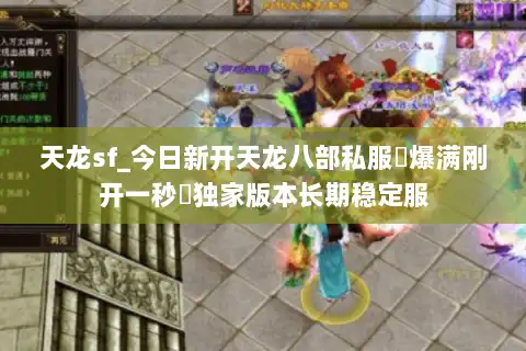 天龙sf_今日新开天龙八部私服▷爆满刚开一秒◁独家版本长期稳定服