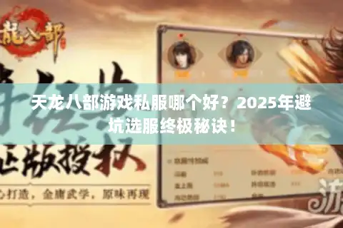 天龙八部游戏私服哪个好？2025年避坑选服终极秘诀！