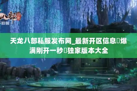 天龙八部私服发布网_最新开区信息▷爆满刚开一秒◁独家版本大全