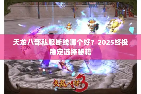 天龙八部私服断线哪个好?2025终极稳定选择秘籍 天龙八部私服断线哪个好?2025终极稳定选择秘籍
