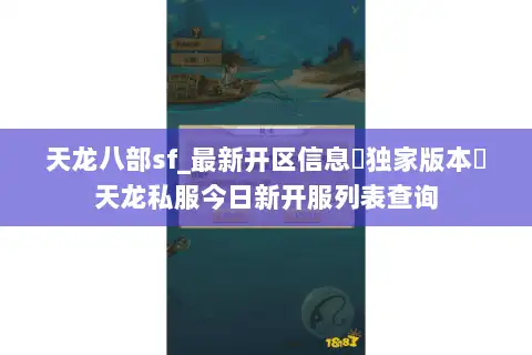 天龙八部sf_最新开区信息▷独家版本◁天龙私服今日新开服列表查询