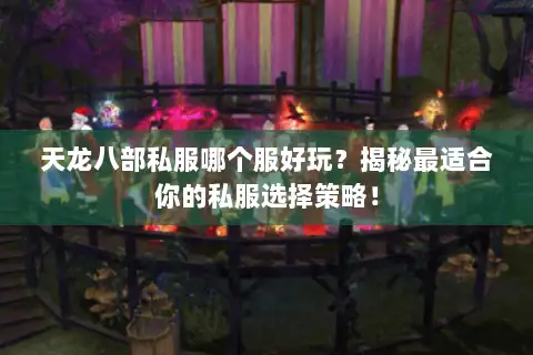 天龙八部私服哪个服好玩？揭秘最适合你的私服选择策略！