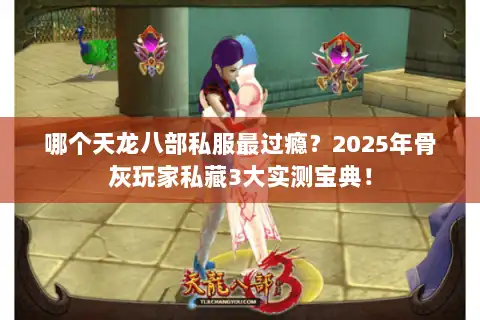 哪个天龙八部私服最过瘾？2025年骨灰玩家私藏3大实测宝典！