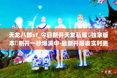 天龙八部sf_今日新开天龙私服▶独家版本◀刚开一秒爆满中·最新开服表实时更新