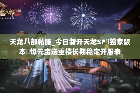 天龙八部私服_今日新开天龙SF▷独家版本◁爆元宝送重楼长期稳定开服表