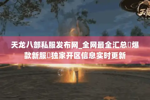 天龙八部私服发布网_全网最全汇总▷爆款新服◁独家开区信息实时更新