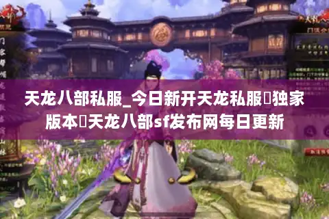 天龙八部私服_今日新开天龙私服▷独家版本◁天龙八部sf发布网每日更新