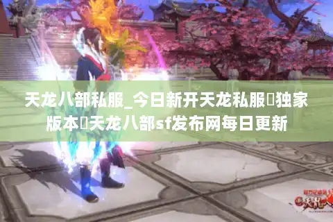 天龙八部私服_今日新开天龙私服▷独家版本◁天龙八部sf发布网每日更新